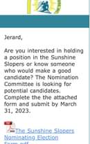 May be an image of text that says '選 I รย3 INC Jerard, Are you interested in holding a position in the Sunshine Slopers or know someone who would make a good candidate? The Nomination Committee is looking for potential candidates. Complete the the attached form and submit by March 31, 2023. PDF The Sunshine Slopers Nominating Election'